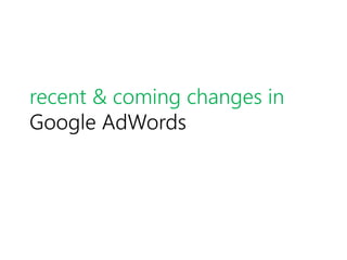 recent & coming changes in
Google AdWords
 