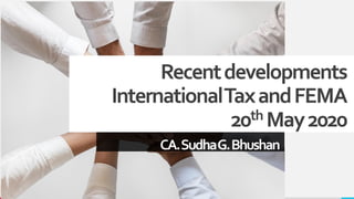 Recentdevelopments
InternationalTaxandFEMA
20th May2020
CA.SudhaG.Bhushan
 