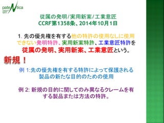 従属の発明/実用新案/工業意匠 
CCRF第1358条、2014年10月1日 
1. 先の優先権を有する他の特許の使用なしに使用 できない発明特許、実用新案特許、工業意匠特許を 
従属の発明、実用新案、工業意匠という。 
例 1:先の優先権を有する特許によって保護される 製品の新たな目的のための使用 
例 2: 新規の目的に関してのみ異なるクレームを有 する製品または方法の特許。 
 