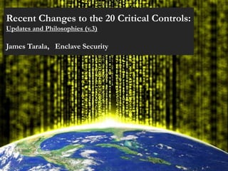 Recent Changes to the 20 Critical Controls:
Updates and Philosophies (v.3)

James Tarala, Enclave Security
 