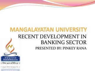 RECENT DEVELOPMENT IN 
BANKING SECTOR 
PRESENTED BY: PINKEY RANA 
 