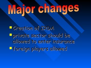  Creation of IRDACreation of IRDA
 private sectorprivate sector should beshould be
allowed to enter insuranceallowed to enter insurance
 foreign playersforeign players allowedallowed
 