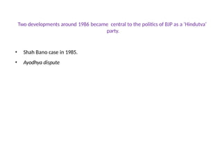 Two developments around 1986 became central to the politics of BJP as a ‘Hindutva’
party.
• Shah Bano case in 1985.
• Ayodhya dispute
 
