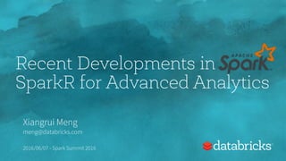 Recent Developments in
SparkR for Advanced Analytics
Xiangrui Meng
meng@databricks.com
2016/06/07 - Spark Summit 2016
 