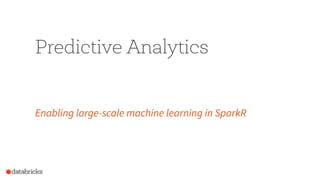 Predictive Analytics
Enabling large-scale machine learning in SparkR
 