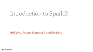 Introduction to SparkR
Bridging the gap between R and Big Data
 