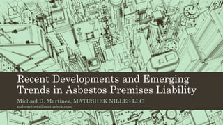 Recent Developments and Emerging
Trends in Asbestos Premises Liability
Michael D. Martinez, MATUSHEK NILLES LLC
mdmartinez@matushek.com
 