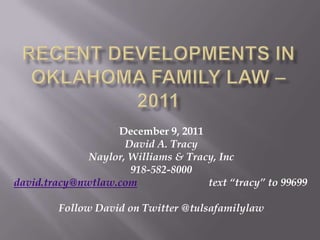December 9, 2011
                     David A. Tracy
              Naylor, Williams & Tracy, Inc
                      918-582-8000
david.tracy@nwtlaw.com               text “tracy” to 99699

        Follow David on Twitter @tulsafamilylaw
 