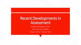 Recent Developments in
Assessment
Stephen Murgatroyd, PhD
Chief Innovation Officer
Contact North | Contact Nord
 