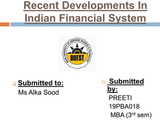 Recent Developments In
Indian Financial System
 Submitted to:
Ms Alka Sood
 Submitted
by:
PREETI
19PBA018
MBA (3rd sem)
 