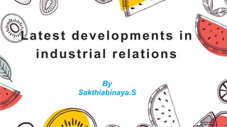 Latest developments in
industrial relations
By
Sakthiabinaya.S
 