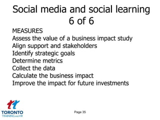 Page 33Social media and social learning 4 of 6LEARNING LEADERS ARE WELL SERVED IF THEY…Reformulate their learning strategy to become a combination of formal, informal, and social in natureDemonstrate by example that social learning can work and is important to the entire learning cycleRally the organization around social learning as a way to improve employee connections andengagement