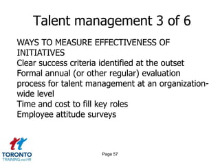 Page 55Talent management 1 of 6OBJECTIVESDeveloping high potential employeesGrowing future senior managers and leadersRetaining key peopleEnabling the achievement of the organization’s strategic goalsMeeting the future skills requirements of the organization