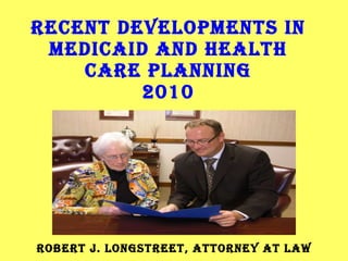 RECENT DEVELOPMENTS IN MEDICAID AND HEALTH CARE PLANNING 2010 BY ROBERT J. LONGSTREET, ATTORNEY AT LAW 