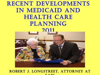 RECENT DEVELOPMENTS IN MEDICAID AND HEALTH CARE PLANNING 2011 BY ROBERT J. LONGSTREET, ATTORNEY AT LAW 