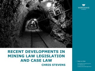 RECENT DEVELOPMENTS IN 
MINING LAW LEGISLATION 
AND CASE LAW 
CHRIS STEVENS 
 