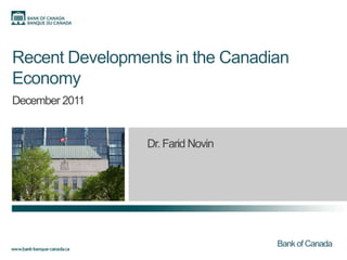 Recent Developments in the Canadian
Economy
December 2011


                 Dr. Farid Novin




                                   Bank of Canada
 