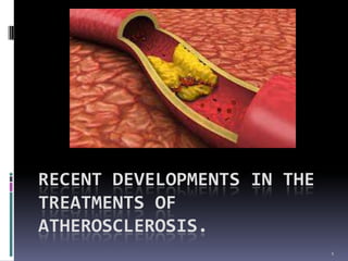 RECENT DEVELOPMENTS IN THE
TREATMENTS OF
ATHEROSCLEROSIS.
1
 