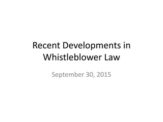 Recent Developments in
Whistleblower Law
September 30, 2015
 