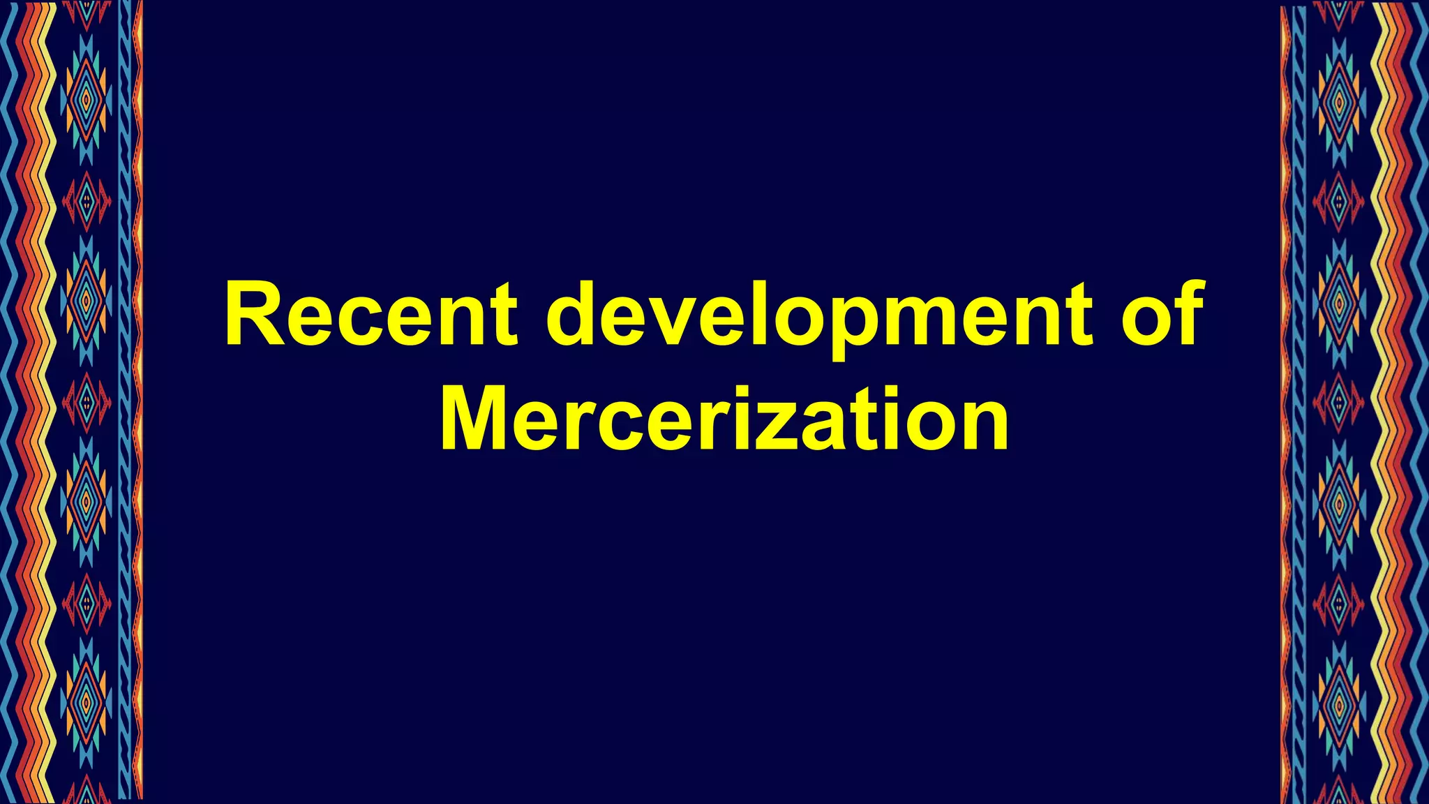 Recent development of
Mercerization
 
