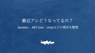 最近アレどうなってるの？
Xamarin・.NET Core・Unityなどの現状を整理
 