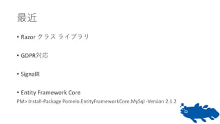 最近
• Razor クラス ライブラリ
• GDPR対応
• SignalR
• Entity Framework Core
PM> Install-Package Pomelo.EntityFrameworkCore.MySql -Version 2.1.2
 