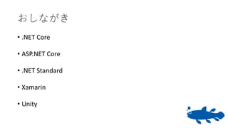 おしながき
• .NET Core
• ASP.NET Core
• .NET Standard
• Xamarin
• Unity
 