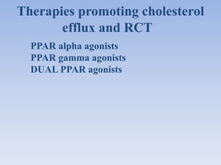 Therapies promoting cholesterol 
efflux and RCT 
PPAR alpha agonists 
PPAR gamma agonists 
DUAL PPAR agonists 
 