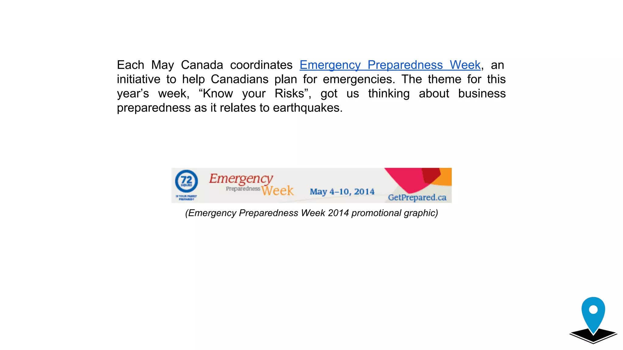 Each May Canada coordinates Emergency Preparedness Week, an
initiative to help Canadians plan for emergencies. The theme for this
year’s week, “Know your Risks”, got us thinking about business
preparedness as it relates to earthquakes.
(Emergency Preparedness Week 2014 promotional graphic)
 