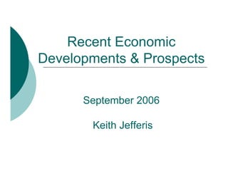 Recent Economic
Developments & Prospects

      September 2006

       Keith Jefferis
 