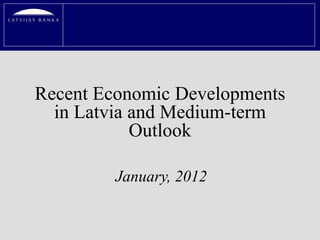 Recent Economic Developments
  in Latvia and Medium-term
            Outlook

         January, 2012
 