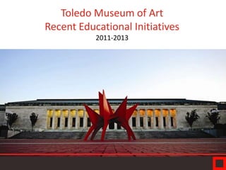 Toledo Museum of Art
Recent Educational Initiatives
2011-2013

 