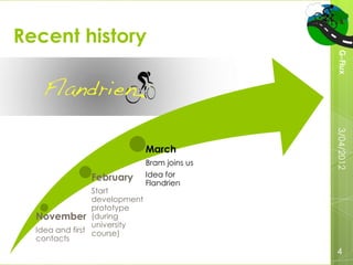 Recent history




                                               G-Flux
                                               3/04/2012
                               March
                               Bram joins us
               February        Idea for
                               Flandrien
                 Start
                 development
                 prototype
  November (during
                 university
  Idea and first course)
  contacts
                                               4
 