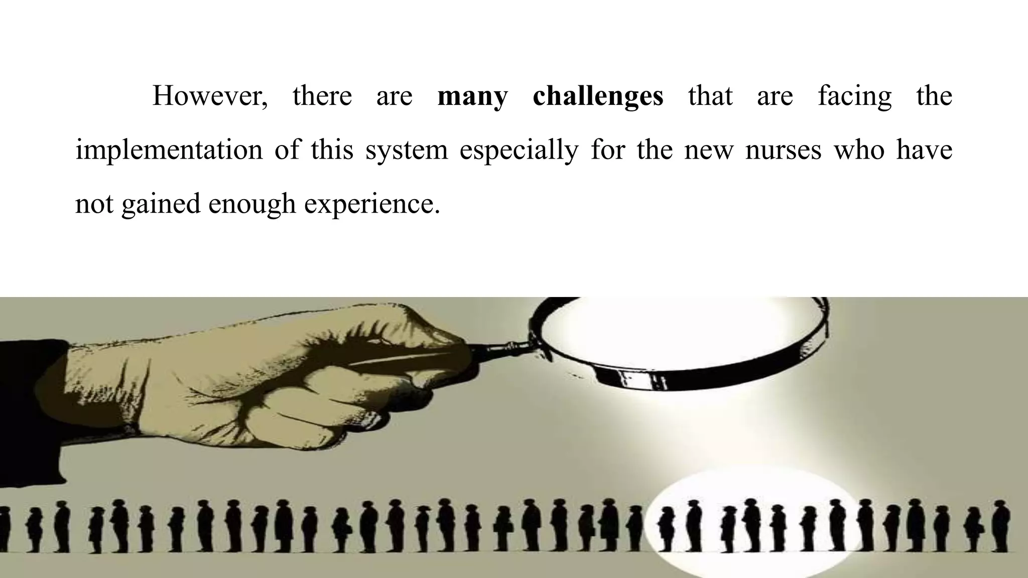 However, there are many challenges that are facing the
implementation of this system especially for the new nurses who have
not gained enough experience.
 