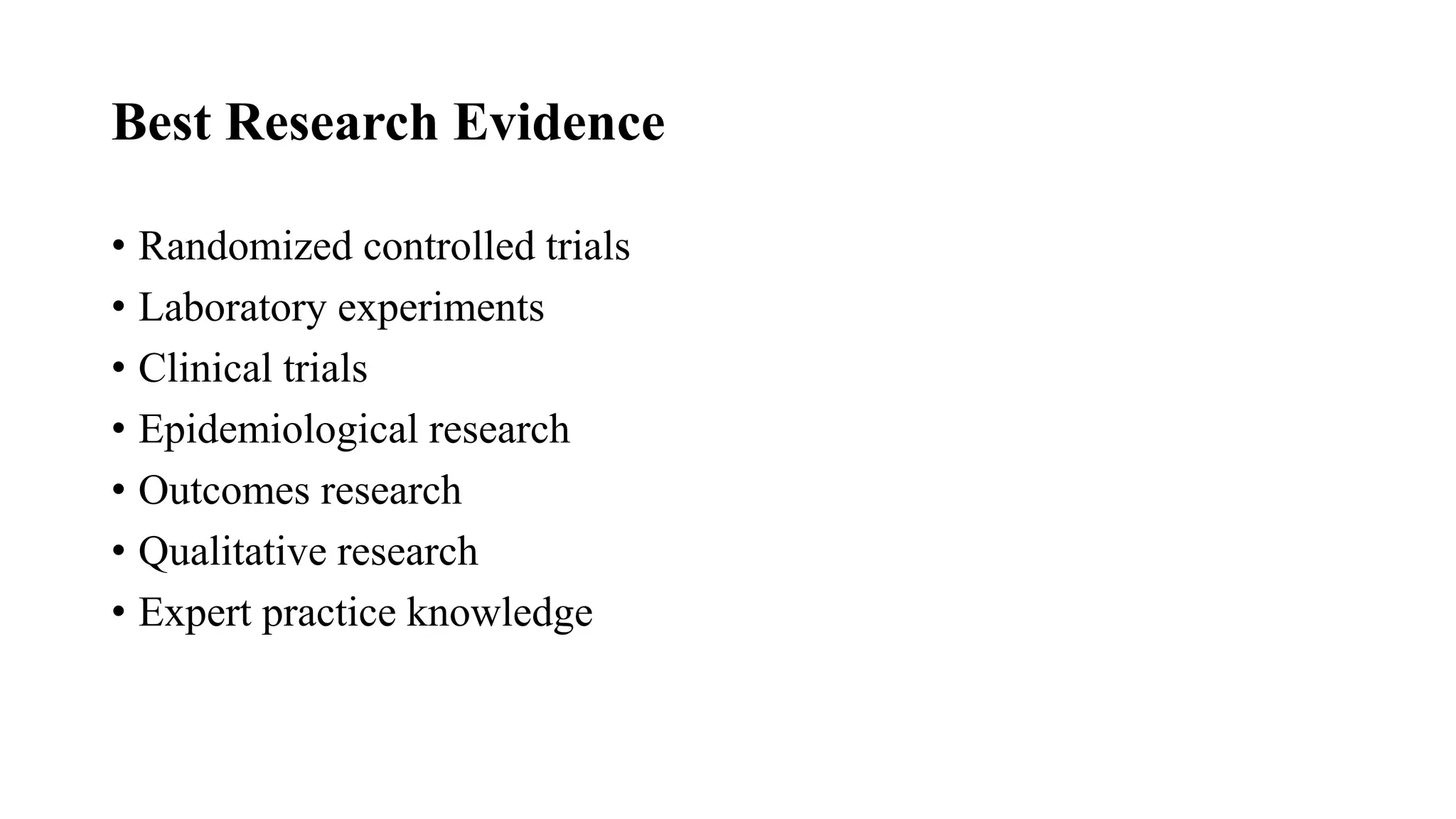 Best Research Evidence
• Randomized controlled trials
• Laboratory experiments
• Clinical trials
• Epidemiological research
• Outcomes research
• Qualitative research
• Expert practice knowledge
 