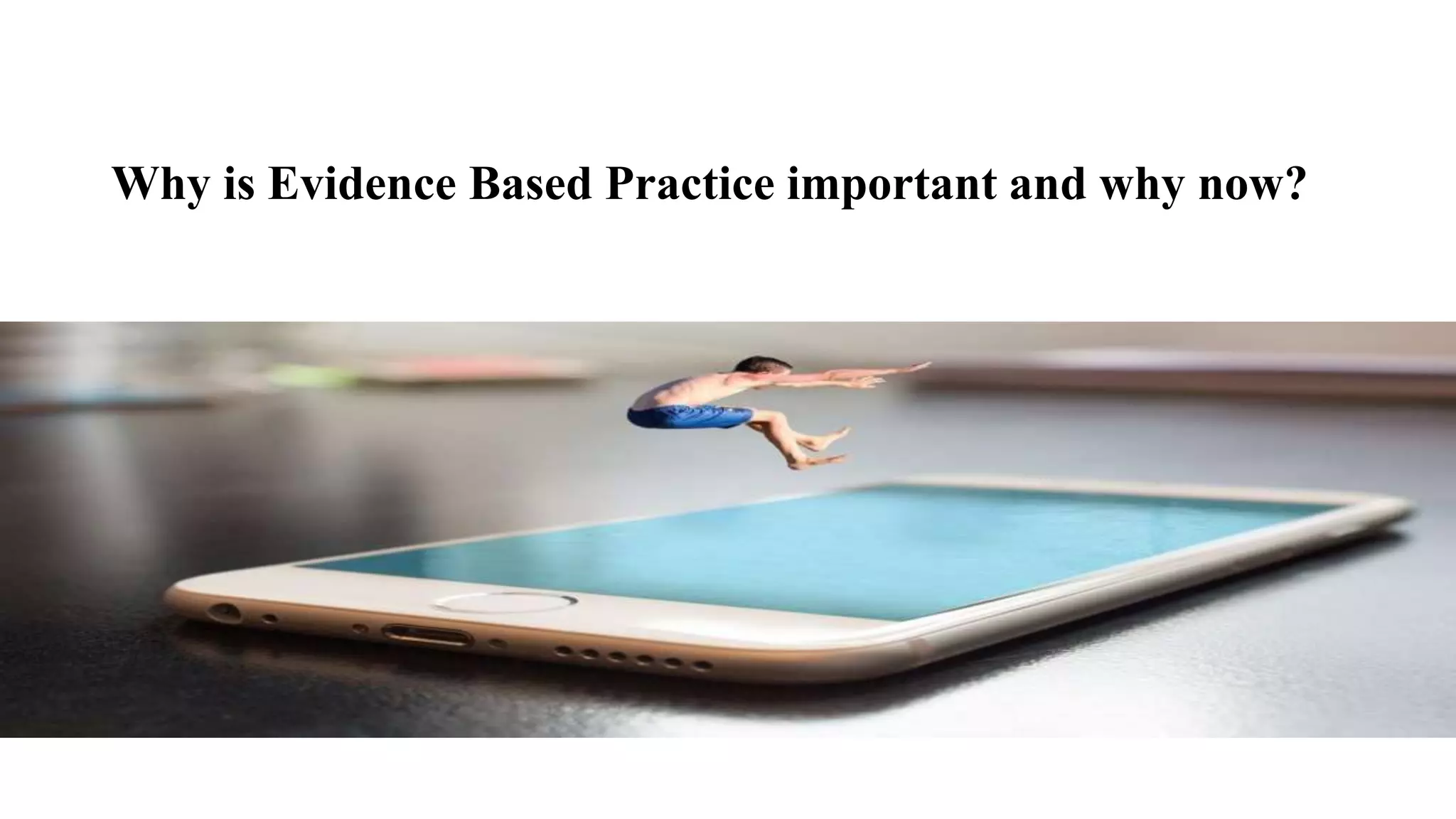 Why is Evidence Based Practice important and why now?
 