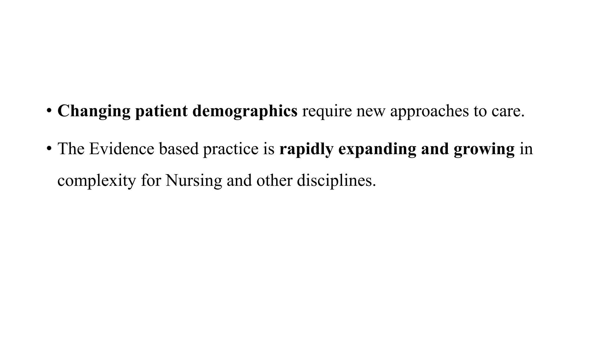 • Changing patient demographics require new approaches to care.
• The Evidence based practice is rapidly expanding and growing in
complexity for Nursing and other disciplines.
 