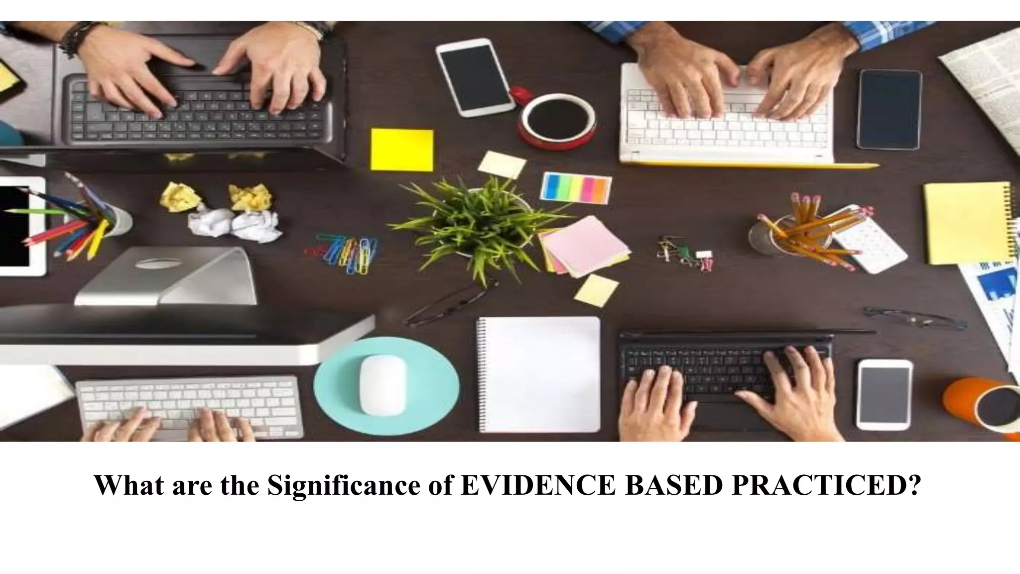 What are the Significance of EVIDENCE BASED PRACTICED?
 