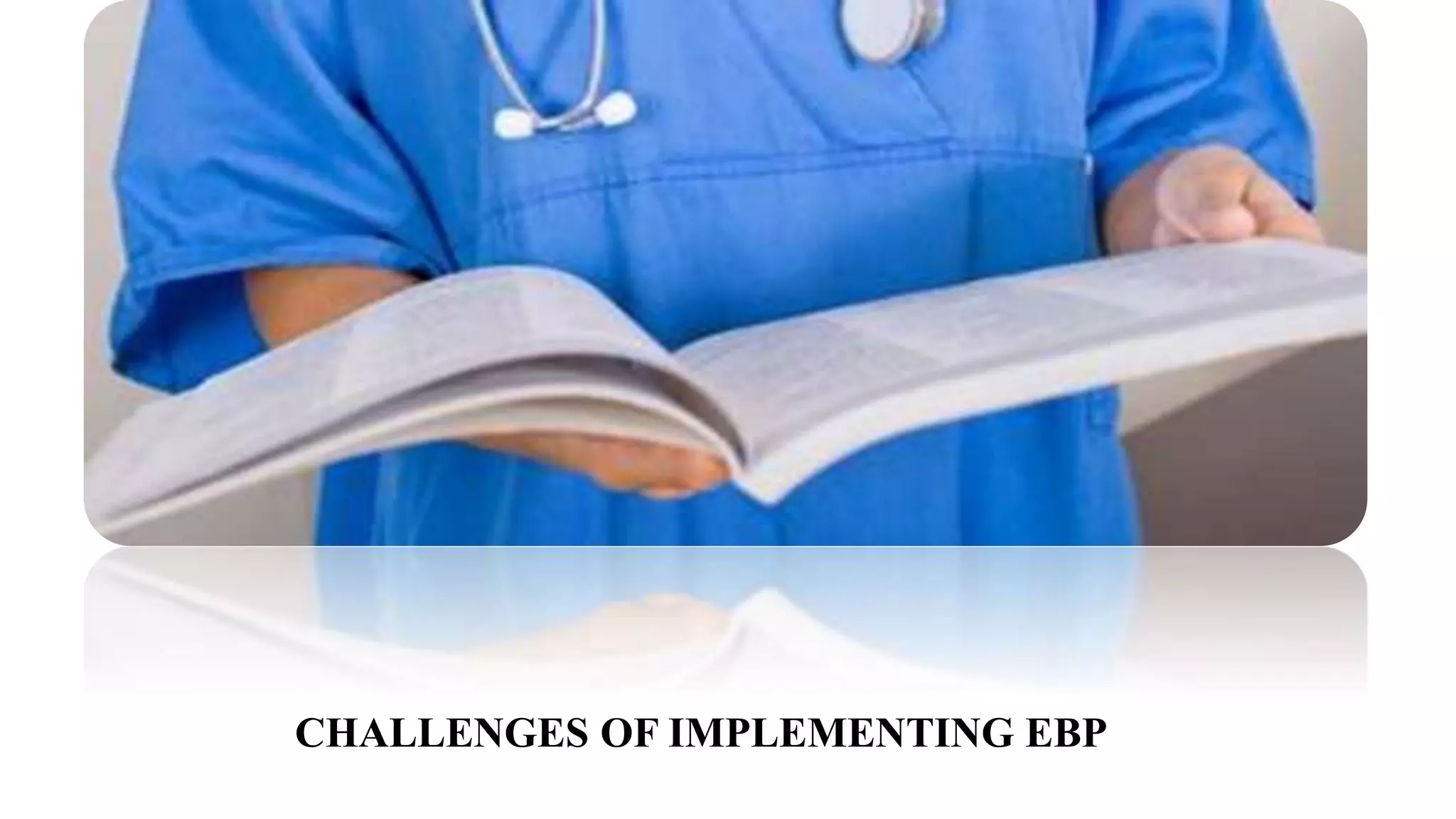 CHALLENGES OF IMPLEMENTING EBP
 