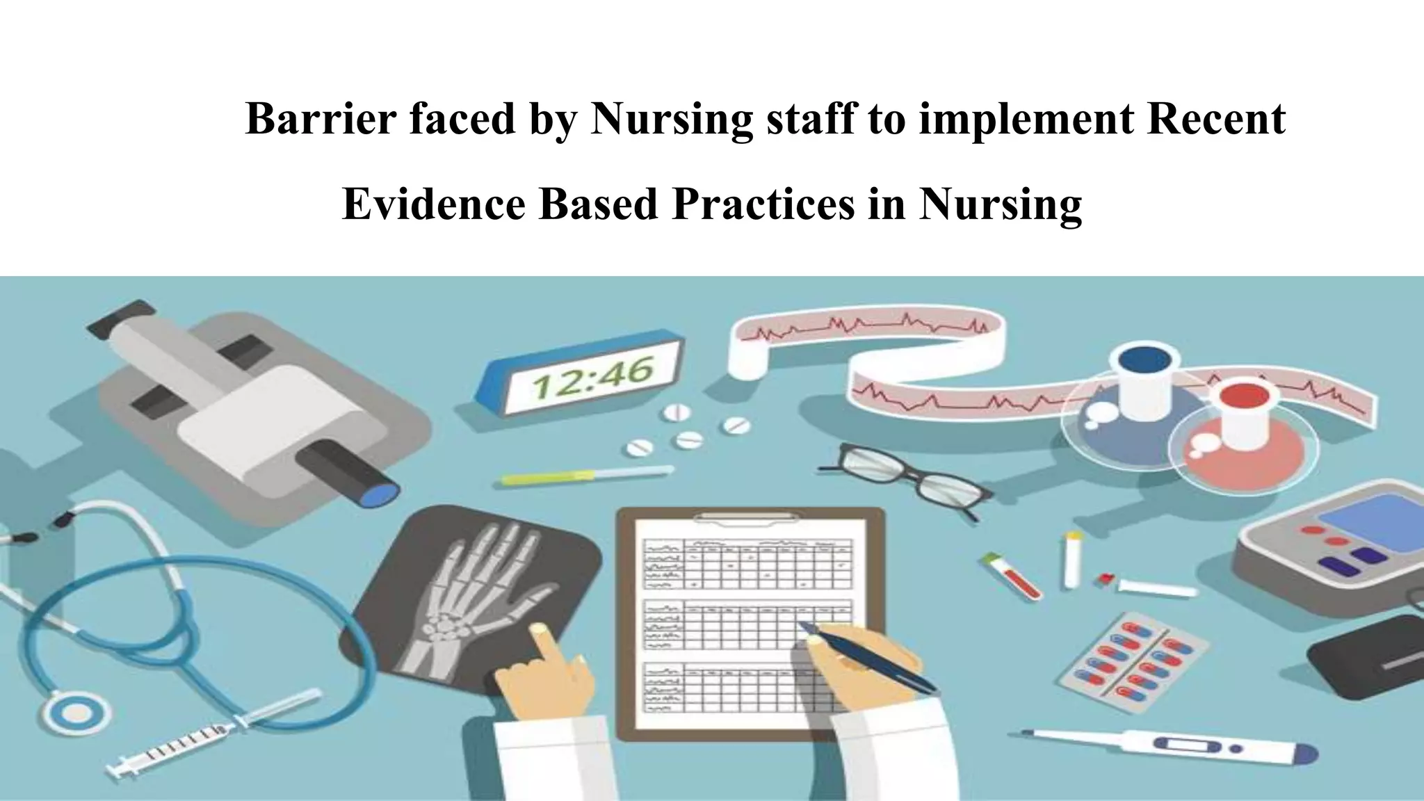 Barrier faced by Nursing staff to implement Recent
Evidence Based Practices in Nursing
 