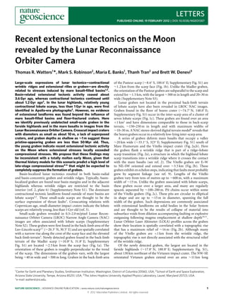 LETTERS
                                                                                    PUBLISHED ONLINE: 19 FEBRUARY 2012 | DOI: 10.1038/NGEO1387




Recent extensional tectonics on the Moon
revealed by the Lunar Reconnaissance
Orbiter Camera
Thomas R. Watters1 *, Mark S. Robinson2 , Maria E. Banks1 , Thanh Tran2 and Brett W. Denevi3

Large-scale expressions of lunar tectonics—contractional                         of the Pasteur scarp (∼8.6◦ S, 100.6◦ E; Supplementary Fig. S1) are
wrinkle ridges and extensional rilles or graben—are directly                     ∼1.2 km from the scarp face (Fig. 1b). Unlike the Madler graben,
related to stresses induced by mare basalt-ﬁlled basins1,2 .                     the orientation of the Pasteur graben are subparallel to the scarp and
Basin-related extensional tectonic activity ceased about                         extend for ∼1.5 km, with the largest ∼300 m in length and 20–30 m
3.6 Gyr ago, whereas contractional tectonics continued until                     wide (Supplementary Note S3).
about 1.2 Gyr ago2 . In the lunar highlands, relatively young                        Lunar graben not located in the proximal back-limb terrain
contractional lobate scarps, less than 1 Gyr in age, were ﬁrst                   of lobate scarps have also been revealed in LROC NAC images.
identiﬁed in Apollo-era photographs3 . However, no evidence                      Graben found in the floor of Seares crater (∼74.7◦ N, 148.0◦ E;
of extensional landforms was found beyond the inﬂuence of                        Supplementary Fig. S1) occur in the inter-scarp area of a cluster of
mare basalt-ﬁlled basins and ﬂoor-fractured craters. Here                        seven lobate scarps (Fig. 1c). These graben are found over an area
we identify previously undetected small-scale graben in the                      <1 km2 and have dimensions comparable to those in back-scarp
farside highlands and in the mare basalts in images from the                     terrain, ∼150–250 m in length and with maximum widths of
Lunar Reconnaissance Orbiter Camera. Crosscut impact craters                     ∼10–30 m. A NAC stereo-derived digital terrain model8 reveals that
with diameters as small as about 10 m, a lack of superposed                      the Seares graben occur in a relatively low-lying inter-scarp area.
craters, and graben depths as shallow as ∼1 m suggest these                          A series of graben deform mare basalts that occupy a valley
pristine-appearing graben are less than 50 Myr old. Thus,                        ∼20 km wide (∼33.1◦ S, 323◦ E; Supplementary Fig. S1) south of
the young graben indicate recent extensional tectonic activity                   Mare Humorum and the Vitello impact crater (Fig. 2a,b). Here
on the Moon where extensional stresses locally exceeded                          the graben flank a wrinkle ridge that is part of a ridge–lobate
compressional stresses. We propose that these ﬁndings may                        scarp transition (Fig. 2a), a structure in which the highland lobate
be inconsistent with a totally molten early Moon, given that                     scarp transitions into a wrinkle ridge where it crosses the contact
thermal history models for this scenario predict a high level of                 with the mare basalts (see ref. 2). The Vitello graben are E–W
late-stage compressional stress4–6 that might be expected to                     to NE–SW oriented and extend over ∼3.5 km (Fig. 2b). These
completely suppress the formation of graben.                                     graben exhibit en echelon steps, indicating that faults most probably
   Basin-localized lunar tectonics resulted in both basin-radial                 grew by segment linkage (see ref. 9). Lengths of the Vitello
and basin-concentric graben and wrinkle ridges. Typically, basin-                graben vary from tens of metres up to ∼600 m, with a maximum
localized graben are found near basin margins and in the adjacent                width of ∼15 m. Unlike the graben associated with lobate scarps,
highlands whereas wrinkle ridges are restricted to the basin                     these graben occur over a larger area, and many are regularly
interior (ref. 2, plate 6) (Supplementary Note S1). The dominant                 spaced, separated by ∼100–200 m. Pit chains occur within some
contractional tectonic landform found outside of mare basins are                 of the Vitello graben (Fig. 2c). These pits are circular to elliptical
lobate scarps2,3 . These small-scale scarps are thought to be the                in shape and are up to ∼15 m in diameter, spanning the full
surface expression of thrust faults3 . Crosscutting relations with               width of the graben. Such depressions are commonly associated
Copernican-age, small-diameter impact craters indicate the lobate                with extensional landforms on solid bodies in the Solar System
scarps are relatively young, less than 1 Gyr old (ref. 3).                       and are thought to be the results of collapse of material into
   Small-scale graben revealed in 0.5–2.0 m/pixel Lunar Recon-                   subsurface voids from dilation accompanying faulting or explosive
naissance Orbiter Camera (LROC) Narrow Angle Camera (NAC)                        outgassing following magma emplacement at shallow depth10,11 .
images are often associated with lobate scarps (Supplementary                    Lunar Orbiter Laser Altimeter (LOLA) profiles across the graben
Note S2). These graben were first found in the back-limb area of the             show their location is spatially correlated with a topographic rise
Lee–Lincoln scarp3,7 (∼20.3◦ N, 30.5◦ E) and are spatially correlated            that has a maximum relief of ∼16 m (Fig. 2b). Although many
with a narrow rise along the crest of the scarp face and the elevated            of the Vitello graben are <1 km from the wrinkle ridge, the
back-limb terrain3 . Newly detected graben found in the back-limb                topographic rise is not directly associated with the structural relief
terrain of the Madler scarp (∼10.8◦ S, 31.8◦ E; Supplementary                    of the wrinkle ridge.
Fig. S1) are located ∼2.5 km from the scarp face (Fig. 1a). The                      Of the newly detected graben, the largest are located in the
orientation of these graben is roughly perpendicular to the trend                farside highlands (∼17.8◦ N, 180.8◦ E; Supplementary Fig. S1),
of the scarp. The dimensions of the graben vary, with the largest                about 130 km northeast of the Virtanen impact crater. The NW-SE
being ∼40 m wide and ∼500 m long. Graben in the back-limb area                   orientated Virtanen graben extend over an area ∼11 km long


1 Center for Earth and Planetary Studies, Smithsonian Institution, Washington, District of Columbia 20560, USA, 2 School of Earth and Space Exploration,
Arizona State University, Tempe, Arizona 85251, USA, 3 The Johns Hopkins University Applied Physics Laboratory, Laurel, Maryland 20723, USA.
*e-mail: watterst@si.edu.

NATURE GEOSCIENCE | ADVANCE ONLINE PUBLICATION | www.nature.com/naturegeoscience                                                                           1
                                                         © 2012 Macmillan Publishers Limited. All rights reserved.
 