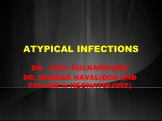ATYPICAL INFECTIONS 
DR. ATUL KULKARNI(MD) 
DR. MANDAR HAVAL(DCH DNB 
FELLOW in NEONATOLOGY) 
 