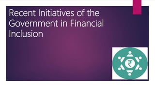 Recent Initiatives of the
Government in Financial
Inclusion
 