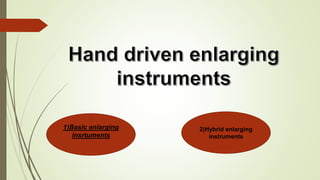 1)Basic enlarging
insrtuments
2)Hybrid enlarging
instruments
 