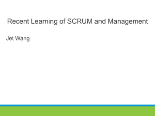 Recent Learning of SCRUM and Management
Jet Wang
 