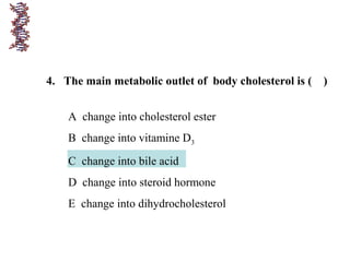 4. The main metabolic outlet of body cholesterol is ( )
A change into cholesterol ester
B change into vitamine D3
C change into bile acid
D change into steroid hormone
E change into dihydrocholesterol
 