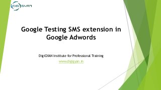 Google Testing SMS extension in
Google Adwords
DigiGYAN Institute for Professional Training
www.digigyan.in
 