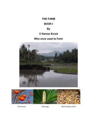 THE FARM
                   BOOK I
                      By
               © Namaz Surad
            Who once used to Farm




Persimmon        New Sago      Multi-Purpose Grain
 