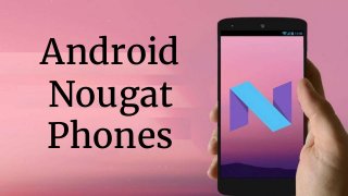 Android
Nougat
Phones
 