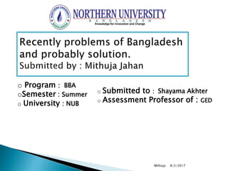 8/2/2017Mithuja
o Program : BBA
oSemester : Summer
o University : NUB
o Submitted to : Shayama Akhter
o Assessment Professor of : GED
 